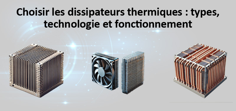 Choisir les dissipateurs thermiques : types, technologie et fonctionnement