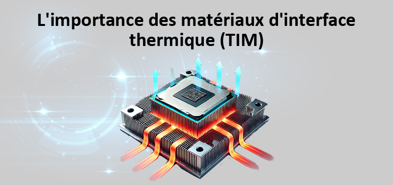 L'importance des matériaux d'interface thermique (TIM)