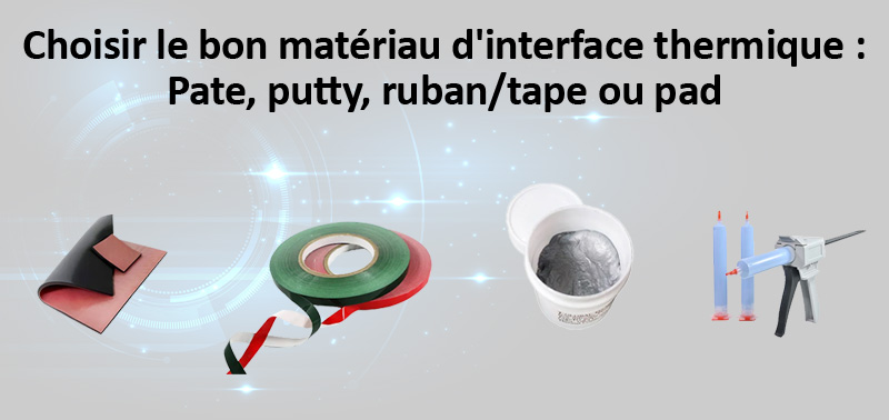 Choisir le bon matériau d'interface thermique : Pate, putty, ruban/tape ou pad