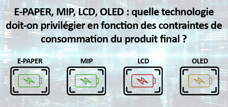 E-PAPER, MIP, LCD, OLED : quelle technologie doit-on privilégier en fonction des contraintes de consommation du produit final ?