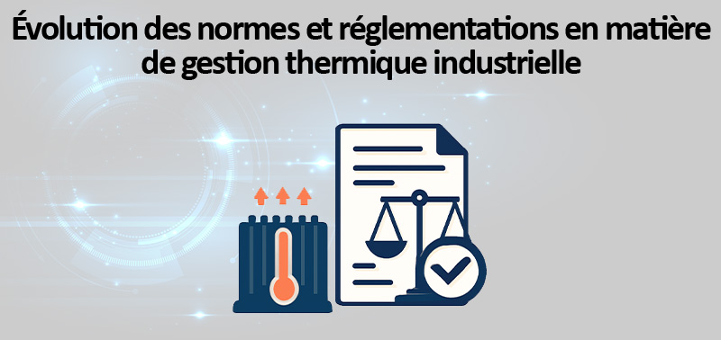 Évolution des normes et réglementations en matière de gestion thermique industrielle
