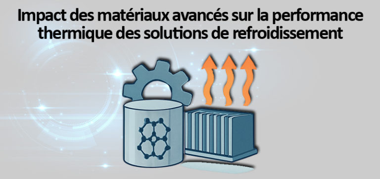 Impact des matériaux avancés sur la performance thermique des solutions de refroidissement
